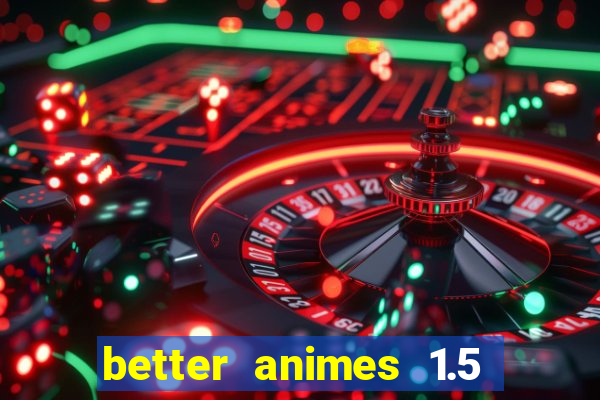 better animes 1.5 apk download